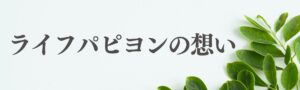 ライフパピヨンの想い